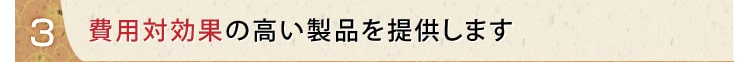 費用対効果の高い製品を提供します